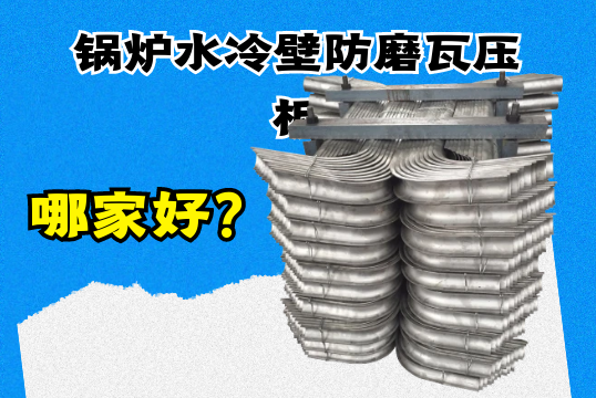 锅炉水冷壁防磨瓦压板哪家好？