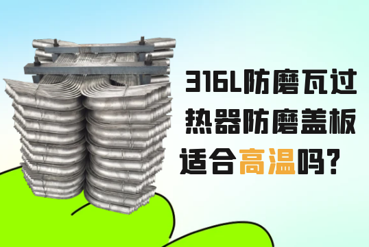 316L防磨瓦过热器防磨盖板适合高温吗？[向日葵视频下载成人]