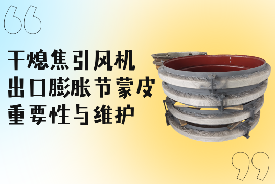干熄焦引风机出口膨胀节蒙皮的重要性与维护